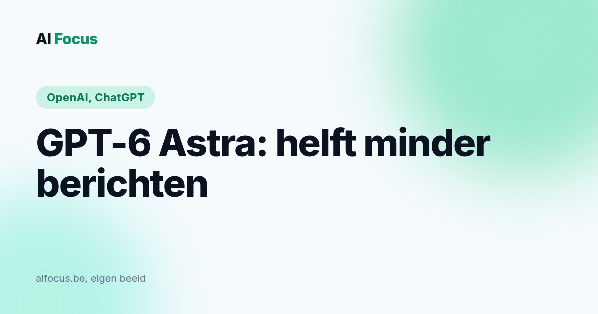 GPT-6 Astra: OpenAI's slimste model, helft minder berichten